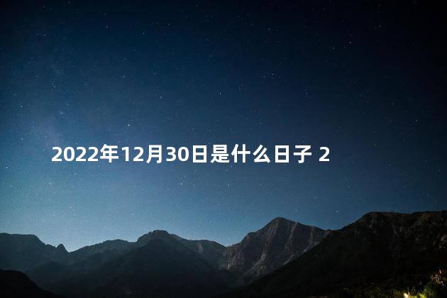 2022年12月30日是什么日子 2022年是壬寅虎年吗
